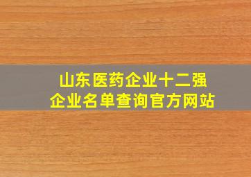 山东医药企业十二强企业名单查询官方网站