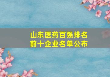 山东医药百强排名前十企业名单公布