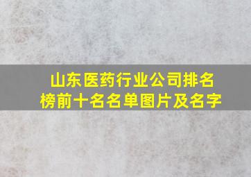 山东医药行业公司排名榜前十名名单图片及名字