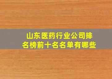 山东医药行业公司排名榜前十名名单有哪些