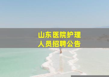 山东医院护理人员招聘公告