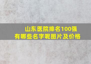 山东医院排名100强有哪些名字呢图片及价格