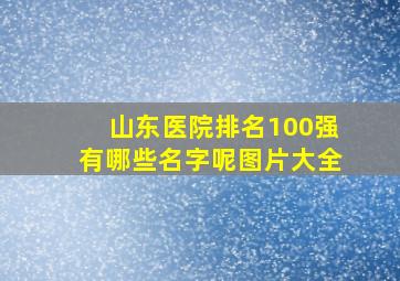 山东医院排名100强有哪些名字呢图片大全