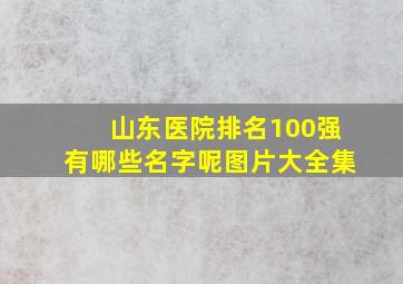 山东医院排名100强有哪些名字呢图片大全集