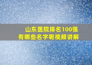 山东医院排名100强有哪些名字呢视频讲解