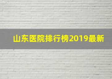 山东医院排行榜2019最新