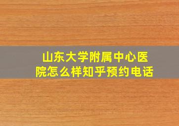 山东大学附属中心医院怎么样知乎预约电话