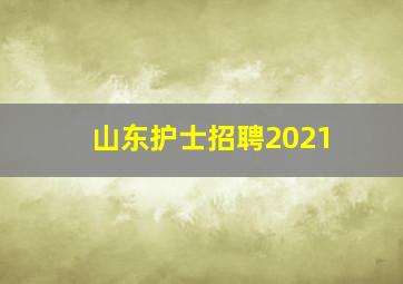 山东护士招聘2021