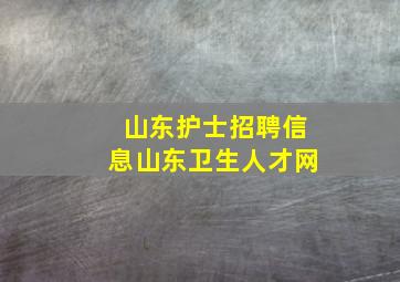 山东护士招聘信息山东卫生人才网