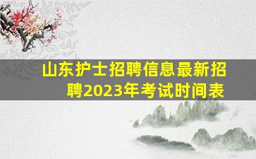 山东护士招聘信息最新招聘2023年考试时间表