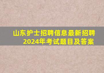 山东护士招聘信息最新招聘2024年考试题目及答案