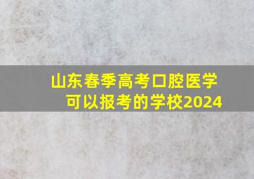 山东春季高考口腔医学可以报考的学校2024