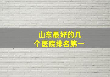 山东最好的几个医院排名第一