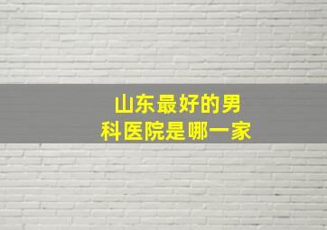 山东最好的男科医院是哪一家