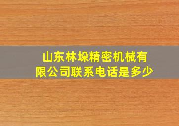 山东林垛精密机械有限公司联系电话是多少