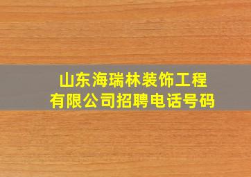 山东海瑞林装饰工程有限公司招聘电话号码