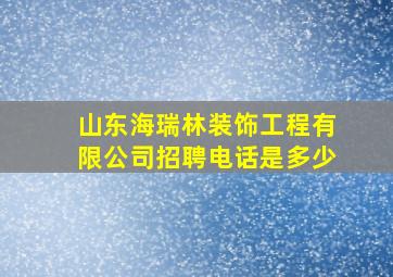 山东海瑞林装饰工程有限公司招聘电话是多少