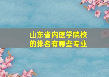 山东省内医学院校的排名有哪些专业