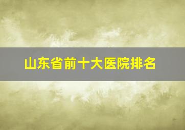 山东省前十大医院排名