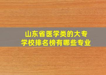 山东省医学类的大专学校排名榜有哪些专业