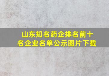 山东知名药企排名前十名企业名单公示图片下载