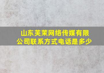 山东芙茉网络传媒有限公司联系方式电话是多少