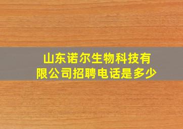 山东诺尔生物科技有限公司招聘电话是多少