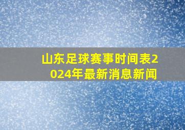 山东足球赛事时间表2024年最新消息新闻