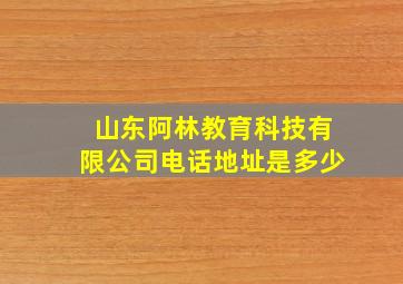 山东阿林教育科技有限公司电话地址是多少