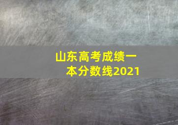 山东高考成绩一本分数线2021