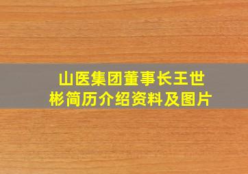 山医集团董事长王世彬简历介绍资料及图片