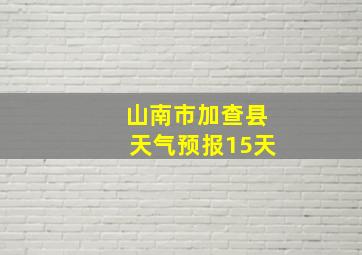 山南市加查县天气预报15天