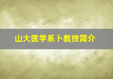 山大医学系卜教授简介