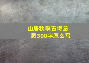 山居秋暝古诗意思300字怎么写