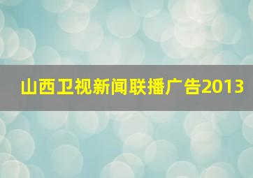 山西卫视新闻联播广告2013