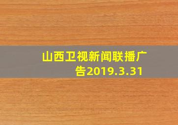 山西卫视新闻联播广告2019.3.31