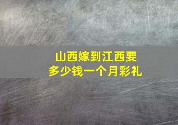 山西嫁到江西要多少钱一个月彩礼