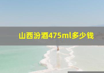 山西汾酒475ml多少钱