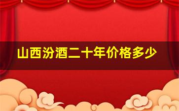 山西汾酒二十年价格多少