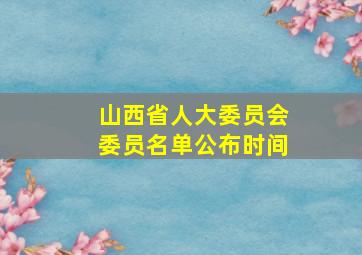 山西省人大委员会委员名单公布时间