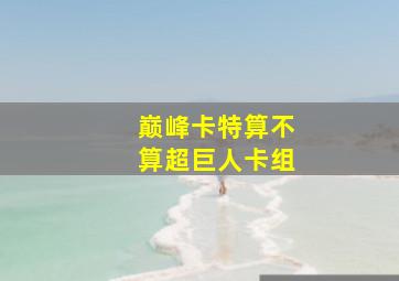 巅峰卡特算不算超巨人卡组