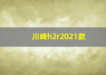 川崎h2r2021款