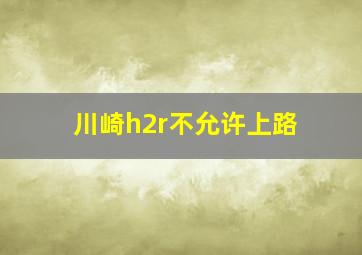 川崎h2r不允许上路