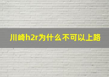 川崎h2r为什么不可以上路