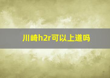 川崎h2r可以上道吗