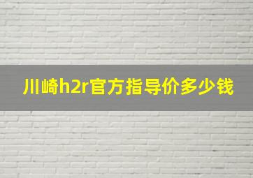 川崎h2r官方指导价多少钱