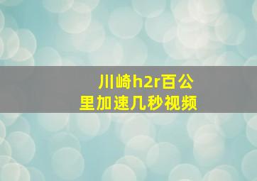 川崎h2r百公里加速几秒视频