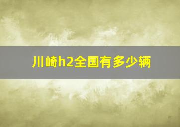 川崎h2全国有多少辆