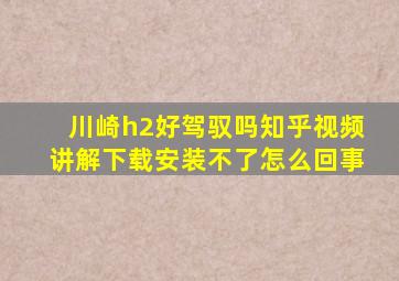 川崎h2好驾驭吗知乎视频讲解下载安装不了怎么回事