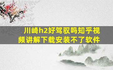 川崎h2好驾驭吗知乎视频讲解下载安装不了软件